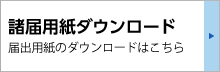 諸届用紙ダウンロード：届出用紙のダウンロードはこちら