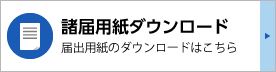 諸届用紙ダウンロード：届出用紙のダウンロードはこちら